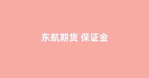 东航期货 保证金(东航期货保证金调整)_https://www.eamstsz.com_上交所_第1张